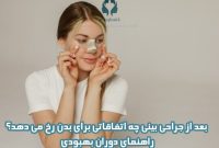 بعد از جراحی بینی چه اتفاقاتی برای بدن رخ می دهد؟ راهنمای دوران بهبودی